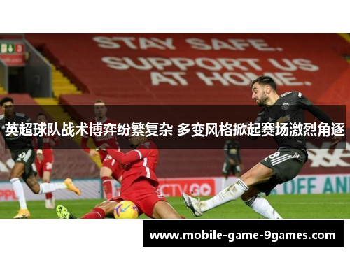 英超球队战术博弈纷繁复杂 多变风格掀起赛场激烈角逐