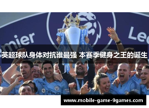 英超球队身体对抗谁最强 本赛季健身之王的诞生