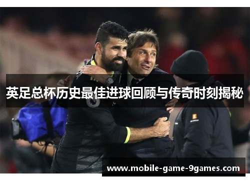 英足总杯历史最佳进球回顾与传奇时刻揭秘