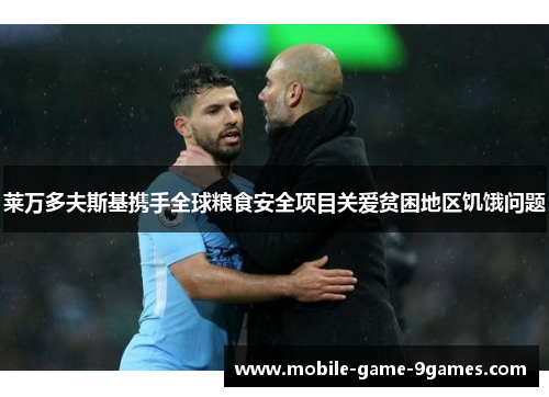 莱万多夫斯基携手全球粮食安全项目关爱贫困地区饥饿问题 莱万多夫斯基携手全球粮食安全项目关爱贫困地区饥饿问题