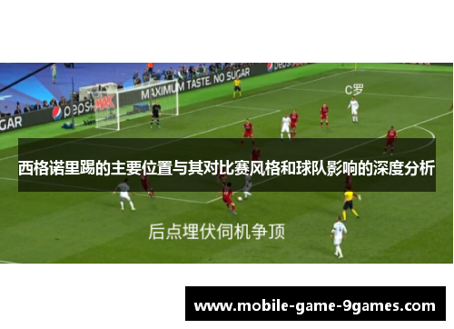 西格诺里踢的主要位置与其对比赛风格和球队影响的深度分析