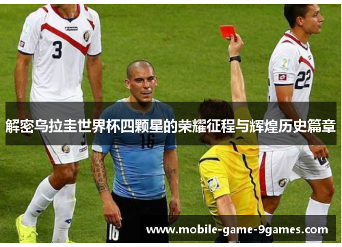 解密乌拉圭世界杯四颗星的荣耀征程与辉煌历史篇章