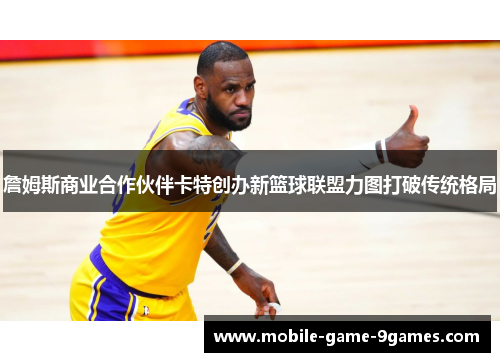 詹姆斯商业合作伙伴卡特创办新篮球联盟力图打破传统格局