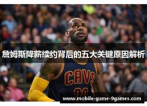 詹姆斯降薪续约背后的五大关键原因解析