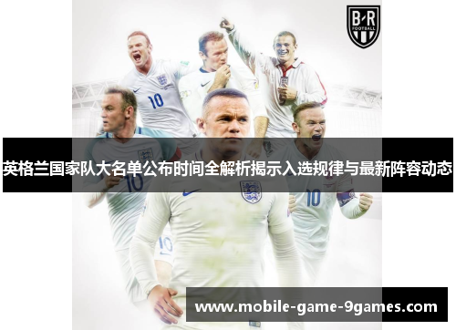 英格兰国家队大名单公布时间全解析揭示入选规律与最新阵容动态