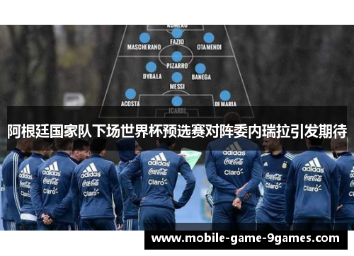 阿根廷国家队下场世界杯预选赛对阵委内瑞拉引发期待