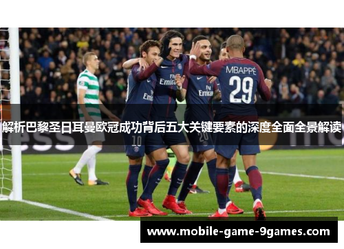 解析巴黎圣日耳曼欧冠成功背后五大关键要素的深度全面全景解读 解析巴黎圣日耳曼欧冠成功背后五大关键要素的深度全面全景解读
