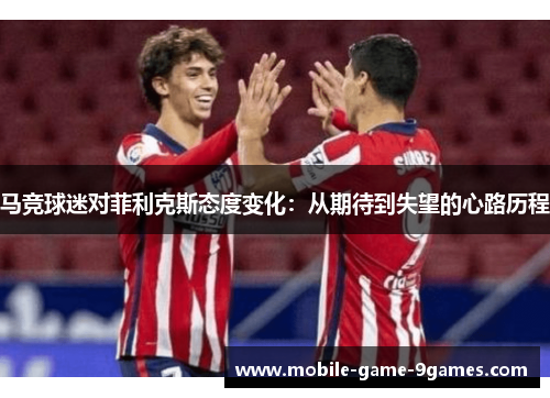 马竞球迷对菲利克斯态度变化：从期待到失望的心路历程