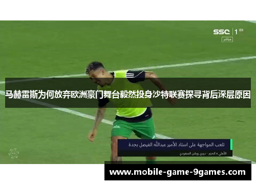 马赫雷斯为何放弃欧洲豪门舞台毅然投身沙特联赛探寻背后深层原因