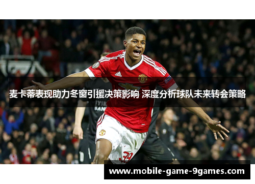 麦卡蒂表现助力冬窗引援决策影响 深度分析球队未来转会策略