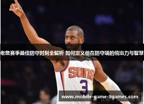 老詹赛季最佳防守时刻全解析 如何定义他在防守端的统治力与智慧