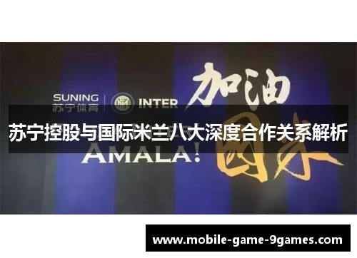 苏宁控股与国际米兰八大深度合作关系解析 苏宁控股与国际米兰八大深度合作关系解析