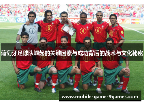 葡萄牙足球队崛起的关键因素与成功背后的战术与文化秘密 葡萄牙足球队崛起的关键因素与成功背后的战术与文化秘密