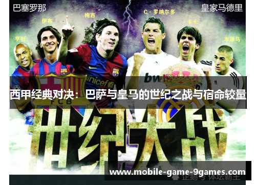 西甲经典对决：巴萨与皇马的世纪之战与宿命较量