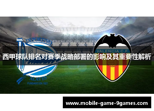 西甲球队排名对赛季战略部署的影响及其重要性解析