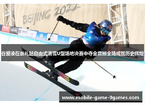 谷爱凌在崇礼站自由式滑雪U型场地决赛中夺金震撼全场成就历史辉煌 谷爱凌在崇礼站自由式滑雪U型场地决赛中夺金震撼全场成就历史辉煌