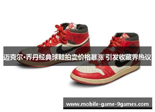 迈克尔·乔丹经典球鞋拍卖价格暴涨 引发收藏界热议