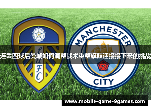 连丢四球后曼城如何调整战术重整旗鼓迎接接下来的挑战