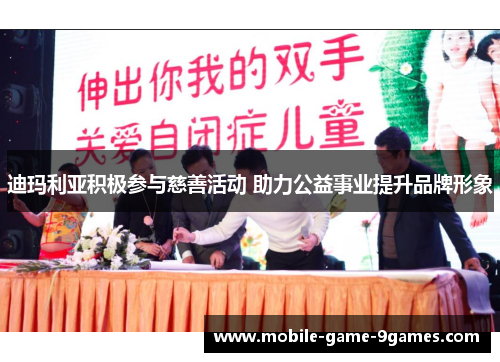 迪玛利亚积极参与慈善活动 助力公益事业提升品牌形象 迪玛利亚积极参与慈善活动 助力公益事业提升品牌形象