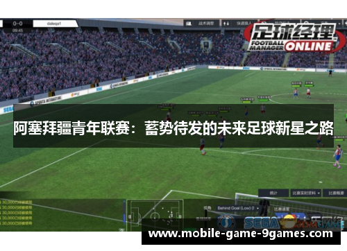阿塞拜疆青年联赛:蓄势待发的未来足球新星之路 阿塞拜疆青年联赛:蓄势待发的未来足球新星之路