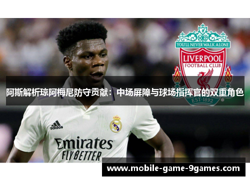 阿斯解析琼阿梅尼防守贡献：中场屏障与球场指挥官的双重角色