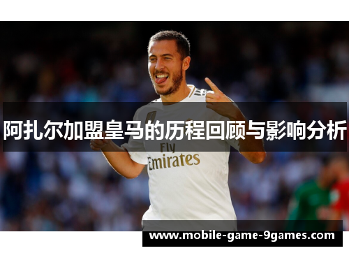 阿扎尔加盟皇马的历程回顾与影响分析 阿扎尔加盟皇马的历程回顾与影响分析