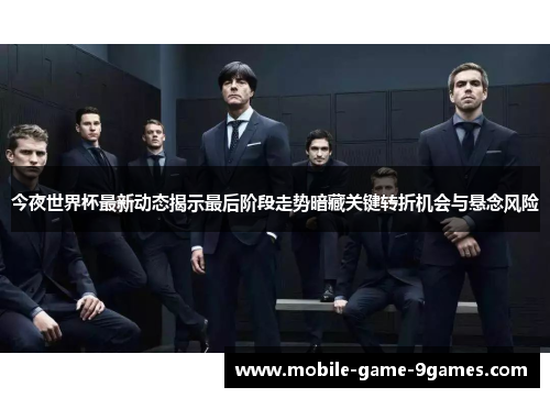 今夜世界杯最新动态揭示最后阶段走势暗藏关键转折机会与悬念风险 今夜世界杯最新动态揭示最后阶段走势暗藏关键转折机会与悬念风险