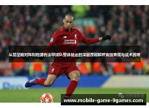 从努涅斯对阵利物浦看法甲球队整体低迷的深层原因解析竞技表现与战术困境 从努涅斯对阵利物浦看法甲球队整体低迷的深层原因解析竞技表现与战术困境