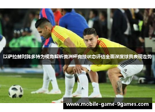 以萨拉赫对阵多特为视角解析美洲杯竞技状态评估全面深度球员表现走势 以萨拉赫对阵多特为视角解析美洲杯竞技状态评估全面深度球员表现走势