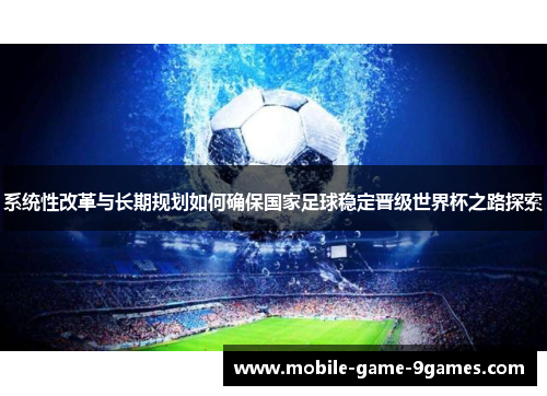 系统性改革与长期规划如何确保国家足球稳定晋级世界杯之路探索