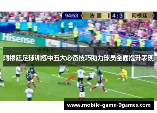 阿根廷足球训练中五大必备技巧助力球员全面提升表现