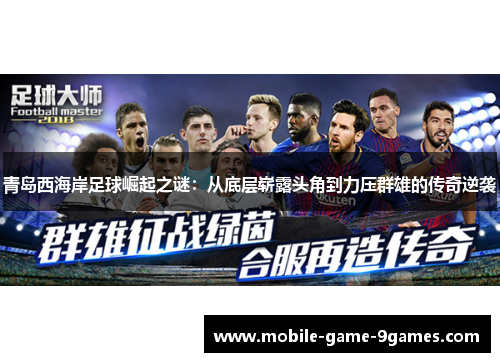 青岛西海岸足球崛起之谜：从底层崭露头角到力压群雄的传奇逆袭