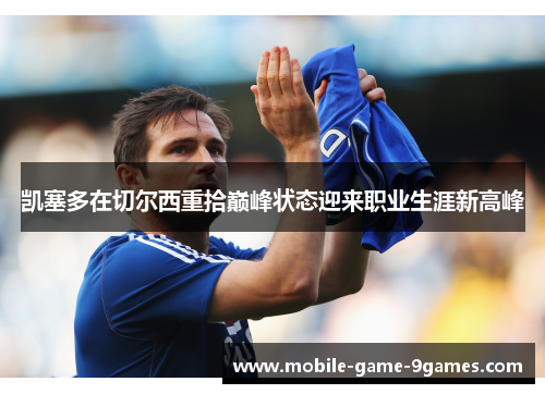 凯塞多在切尔西重拾巅峰状态迎来职业生涯新高峰 凯塞多在切尔西重拾巅峰状态迎来职业生涯新高峰