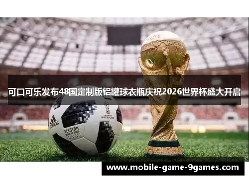 可口可乐发布48国定制版铝罐球衣瓶庆祝2026世界杯盛大开启
