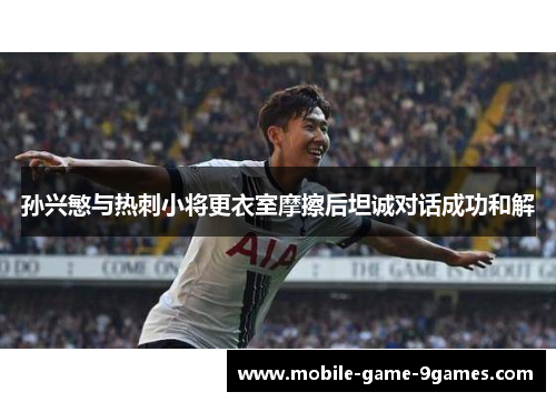 孙兴慜与热刺小将更衣室摩擦后坦诚对话成功和解