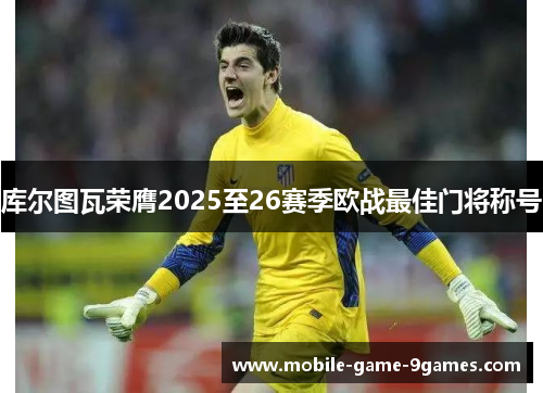 库尔图瓦荣膺2025至26赛季欧战最佳门将称号