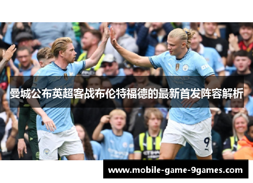 曼城公布英超客战布伦特福德的最新首发阵容解析