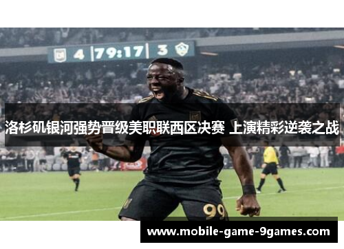 洛杉矶银河强势晋级美职联西区决赛 上演精彩逆袭之战 洛杉矶银河强势晋级美职联西区决赛 上演精彩逆袭之战