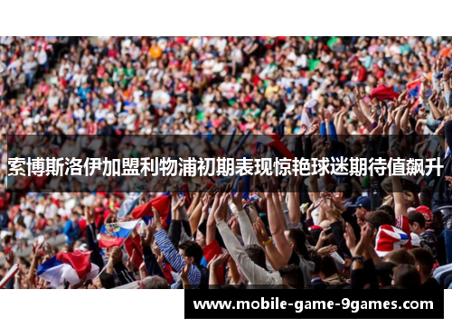 索博斯洛伊加盟利物浦初期表现惊艳球迷期待值飙升