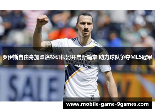罗伊斯自由身加盟洛杉矶银河开启新篇章 助力球队争夺MLS冠军