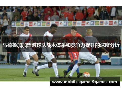 马德鲁加加盟对球队战术体系和竞争力提升的深度分析