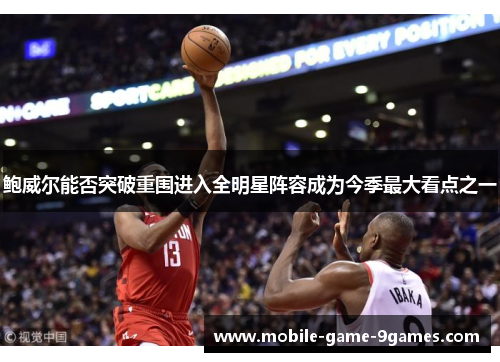 鲍威尔能否突破重围进入全明星阵容成为今季最大看点之一