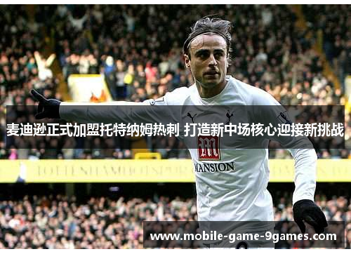 麦迪逊正式加盟托特纳姆热刺 打造新中场核心迎接新挑战