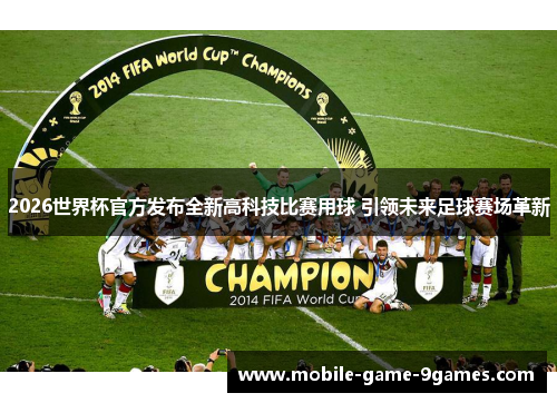 2026世界杯官方发布全新高科技比赛用球 引领未来足球赛场革新