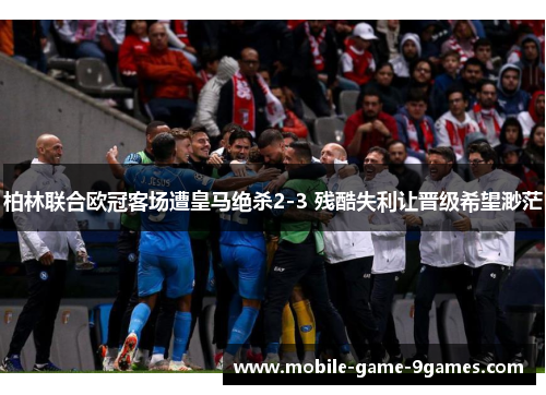 柏林联合欧冠客场遭皇马绝杀2-3 残酷失利让晋级希望渺茫 柏林联合欧冠客场遭皇马绝杀2-3 残酷失利让晋级希望渺茫