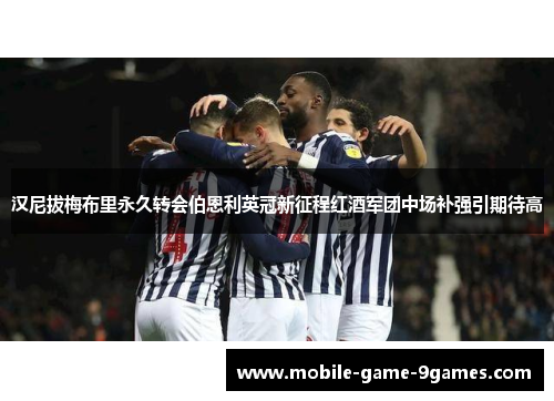 汉尼拔梅布里永久转会伯恩利英冠新征程红酒军团中场补强引期待高
