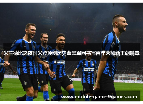 米兰德比之夜国米登顶创历史蓝黑军团书写百年荣耀新王朝篇章
