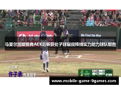 马夏尔加盟雅典AEK后斩获处子球展现锋线实力助力球队取胜
